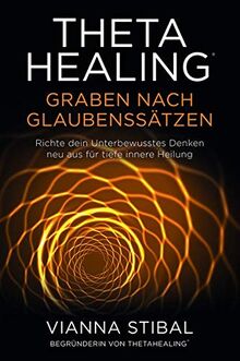 ThetaHealing® Graben nach Glaubenssätzen: Richte dein unterbewusstes Denken für tiefe innere Heilung neu aus