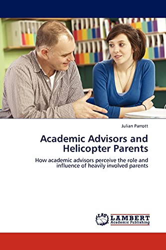 Academic Advisors and Helicopter Parents: How academic advisors perceive the role and influence of heavily involved parents