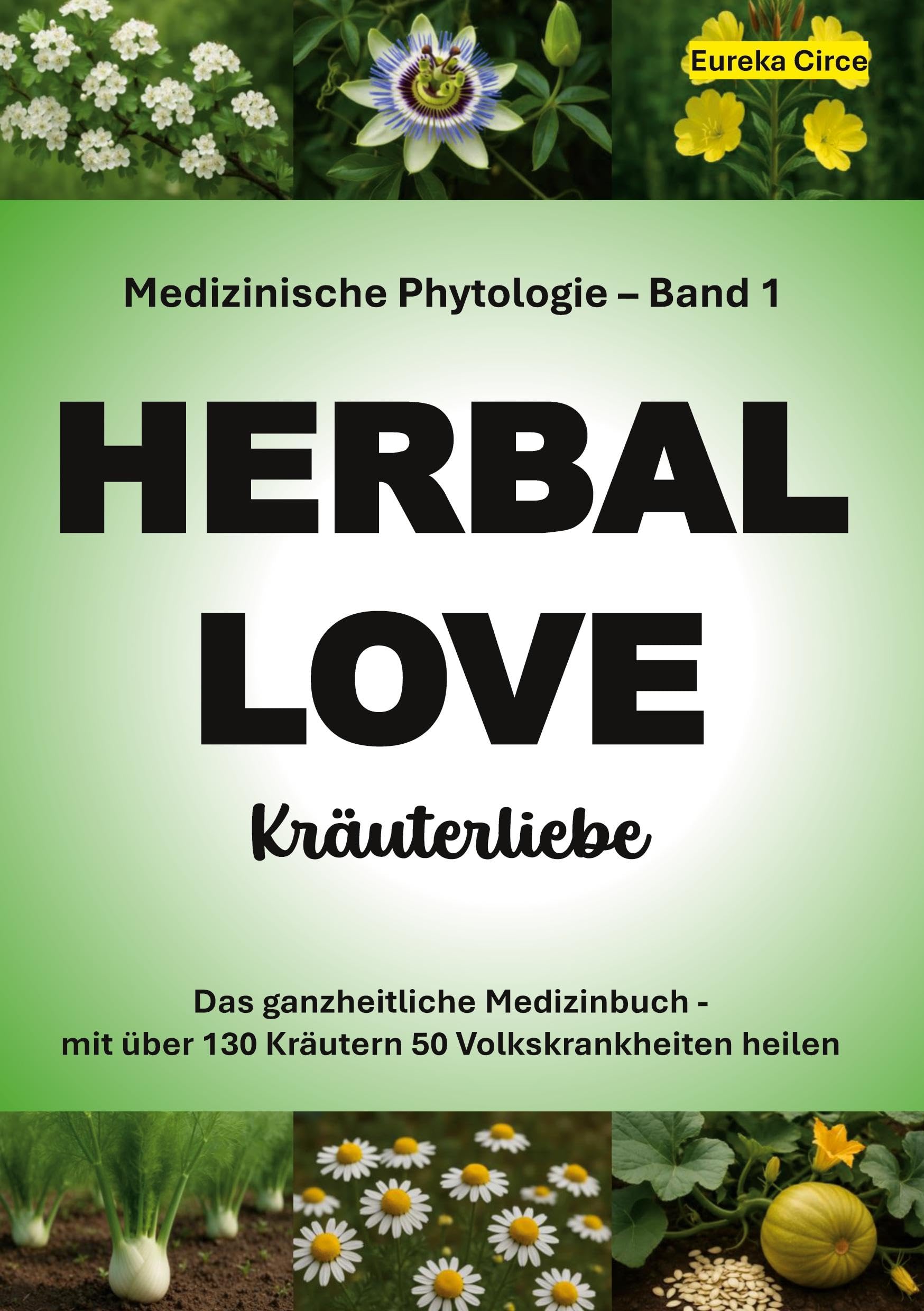 Kräuterliebe 1 (HERBAL LOVE): Medizinische Phytologie in 10 Bänden: Das ganzheitliche Medizinbuch - Mit über 130 Kräutern 50 Volkskrankheiten heilen | Band 1