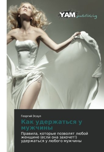 Kak uderzhat'sya u muzhchiny: Pravila, kotorye pozvolyat lyuboy zhenshchine (esli ona zakhochet!) uderzhat'sya u lyubogo muzhchiny: Prawila, kotorye ... ona zahochet!) uderzhat'sq u lübogo muzhchiny