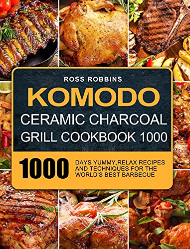 Komodo Ceramic Charcoal Grill Cookbook 1000: 1000 Days Yummy,Relax Recipes and Techniques for the World's Best Barbecue