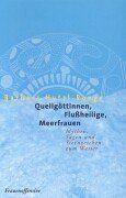Quellgöttinnen, Flußheilige, Meerfrauen: Mythen, Sagen und Sternzeichen zum Wasser