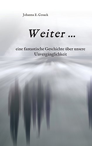 Weiter ...: eine fantastische Geschichte über unsere Unvergänglichkeit