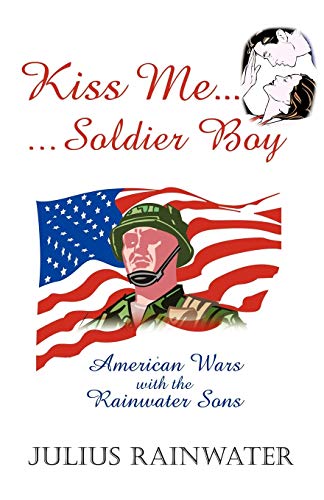 Kiss Me Soldier Boy: American Wars with the Rainwater Sons