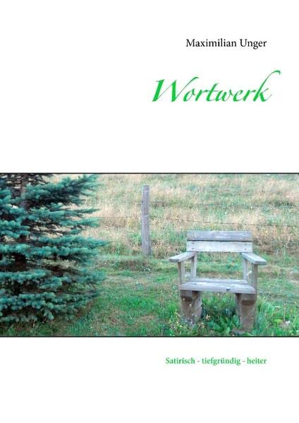 Wortwerk: Satirische Prosa – tiefgründige Poesie – heitere Verse