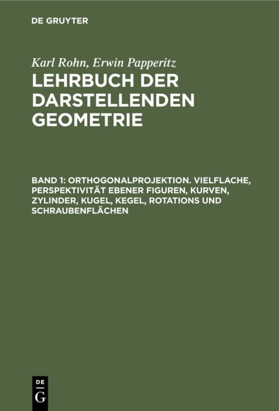 Orthogonalprojektion. Vielflache, Perspektivität ebener Figuren, Kurven, Zylinder, Kugel, Kegel, Rotations und Schraubenflächen (Karl Rohn; Erwin Papperitz: Lehrbuch der darstellenden Geometrie)