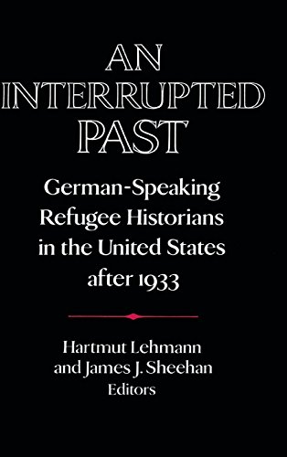 An Interrupted Past: German-Speaking Refugee Historians in the United States after 1933 (Publications of the German Historical Institute)