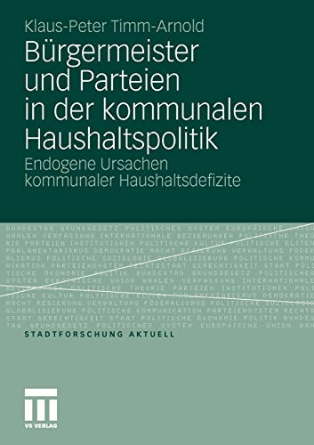Bürgermeister und Parteien in der Kommunalen Haushaltspolitik: Endogene Ursachen Kommunaler Haushaltsdefizite (Stadtforschung Aktuell) (German Edition) (Stadtforschung aktuell (116), Band 116)