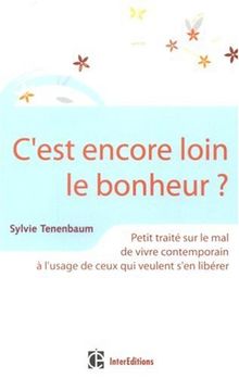 C'est encore loin le bonheur ? : petit traité sur le mal de vivre contemporain à l'usage de ceux qui veulent s'en libérer