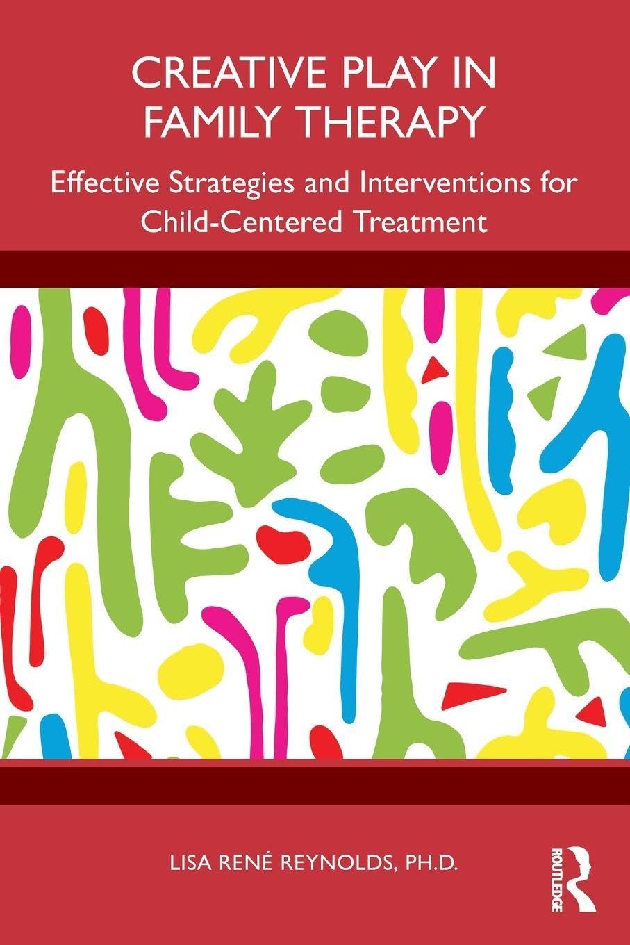 Reynolds, Lisa René Creative Play In Family Therapy, Effective Strategies And Interventions For Child-Centered Treatment