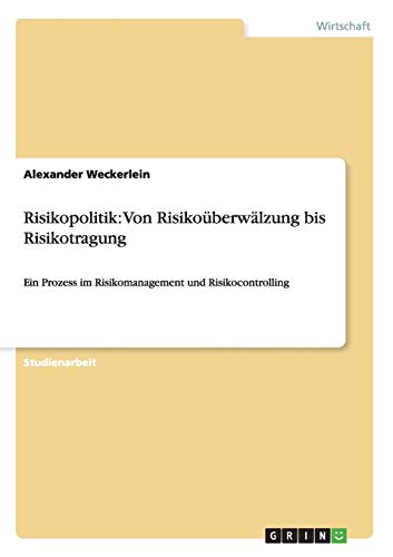 Risikopolitik: Von Risikoüberwälzung bis Risikotragung: Ein Prozess im Risikomanagement und Risikocontrolling