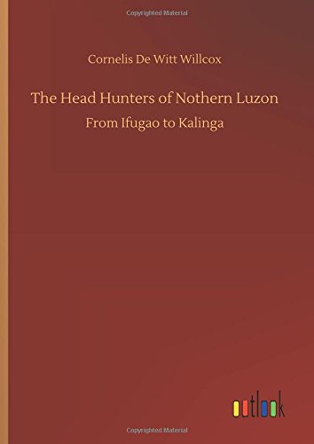 The Head Hunters of Nothern Luzon: From Ifugao to Kalinga