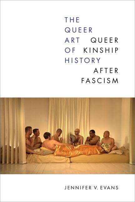 Evans, Jennifer V. The Queer Art Of History, Queer Kinship After Fascism