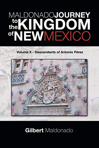 MALDONADO JOURNEY to the KINGDOM of NEW MEXICO: Volume X - Descendants of Antonio Pérez