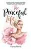 The Peaceful Life: Slowing down, choosing happiness, nurturing your feminine self, and finding sanctuary in your home