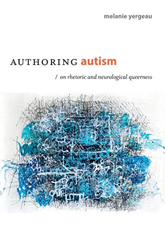 Melanie Yergeau Authoring Autism, On Rhetoric And Neurological Queerness (thought In The Act)