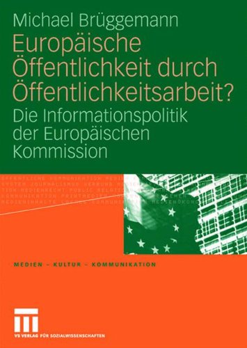 Europäische Öffentlichkeit durch Öffentlichkeitsarbeit?: Die Informationspolitik der Europäischen Kommission (Medien - Kultur - Kommunikation)