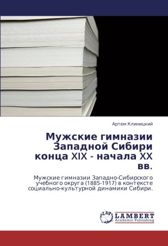 Мужские гимназии Западной Сибири конца XIX - начала XX вв.: Мужские гимназии Западно-Сибирского учебного округа (1885-1917) в контексте ... social'no-kul'turnoj dinamiki Sibiri.