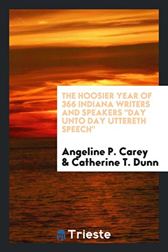 The Hoosier Year of 366 Indiana Writers and Speakers Day unto Day Uttereth Speech