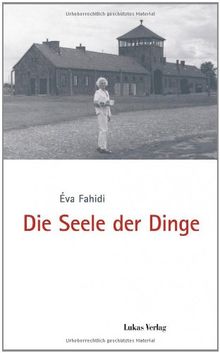 Die Seele der Dinge: Herausgegeben im Auftrag des Internationalen Auschwitz Komitees, Berlin, und der Gedenkstätte Deutscher Widerstand, Berlin