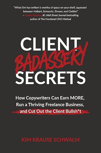 Client Badassery Secrets: How Copywriters Can Earn MORE, Run a Thriving Freelance Business, and Cut Out the Client Bullsh*t