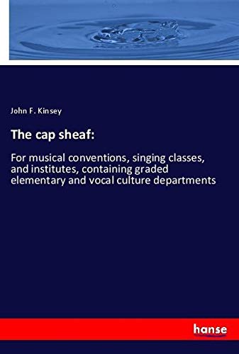 The cap sheaf:: For musical conventions, singing classes, and institutes, containing graded elementary and vocal culture departments