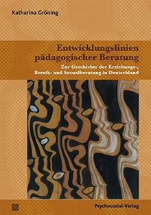 Entwicklungslinien pädagogischer Beratung: Zur Geschichte der Erziehungs-, Berufs- und Sexualberatung in Deutschland (Therapie & Beratung)