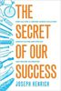 Secret of Our Success: How Culture is Driving Human Evolution, Domesticating Our Species, and Making Us Smarter