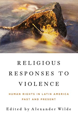 Religious Responses to Violence: Human Rights in Latin America Past and Present (Kellogg Institute for International Studies)