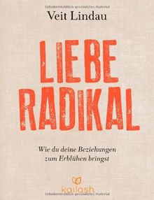 Liebe radikal: Wie du deine Beziehungen zum Erblühen bringst