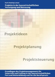 Projekte in der hauswirtschaftlichen Versorgung und Betreuung: Grundlagen des Projektmanagements für Unterricht und Prüfung in der hauswirtschaftlichen Fort- und Weiterbildung und für die Berufspraxis