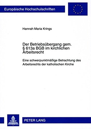 Der Betriebsübergang gem. § 613a BGB im kirchlichen Arbeitsrecht: Eine schwerpunktmäßige Betrachtung des Arbeitsrechts der katholischen Kirche (Europäische Hochschulschriften - Reihe II)
