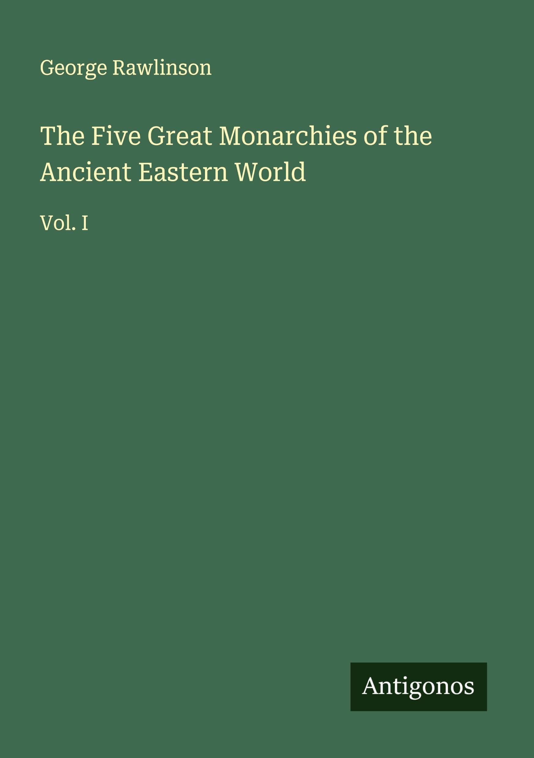 The Five Great Monarchies of the Ancient Eastern World: Vol. I