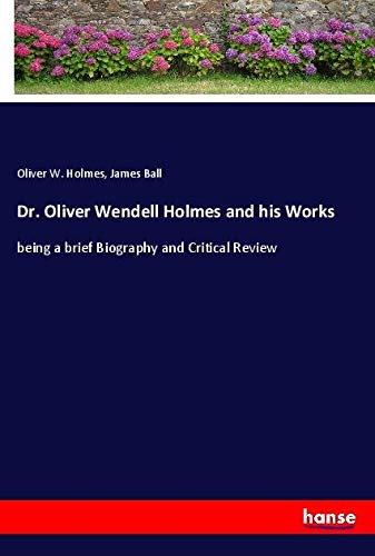Dr. Oliver Wendell Holmes and his Works: being a brief Biography and Critical Review