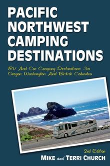 Pacific Northwest Camping Destinations: RV and Car Camping Destinations in Oregon, Washington, and British Columbia (Pacific Northwest Camping Destinations: RV & Car Camping Destination)