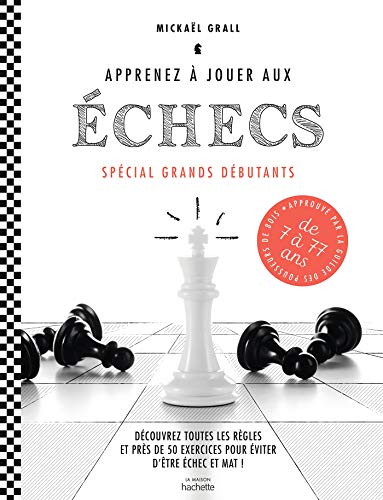 Apprenez à Jouer Aux échecs - Spécial Grands Débutants: Découvrez Toutes Les Règles Et Près De 50 Exercices Pour éviter D'être échec Et Mat !