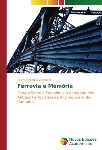 Ferrovia e Memória: Estudo Sobre o Trabalho e a Categoria dos Antigos Ferroviários da Vila Industrial de Campinas
