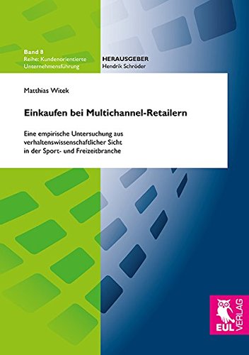 Einkaufen bei Multichannel-Retailern: Eine empirische Untersuchung aus verhaltenswissenschaftlicher Sicht in der Sport- und Freizeitbranche (Kundenorientierte Unternehmensführung)