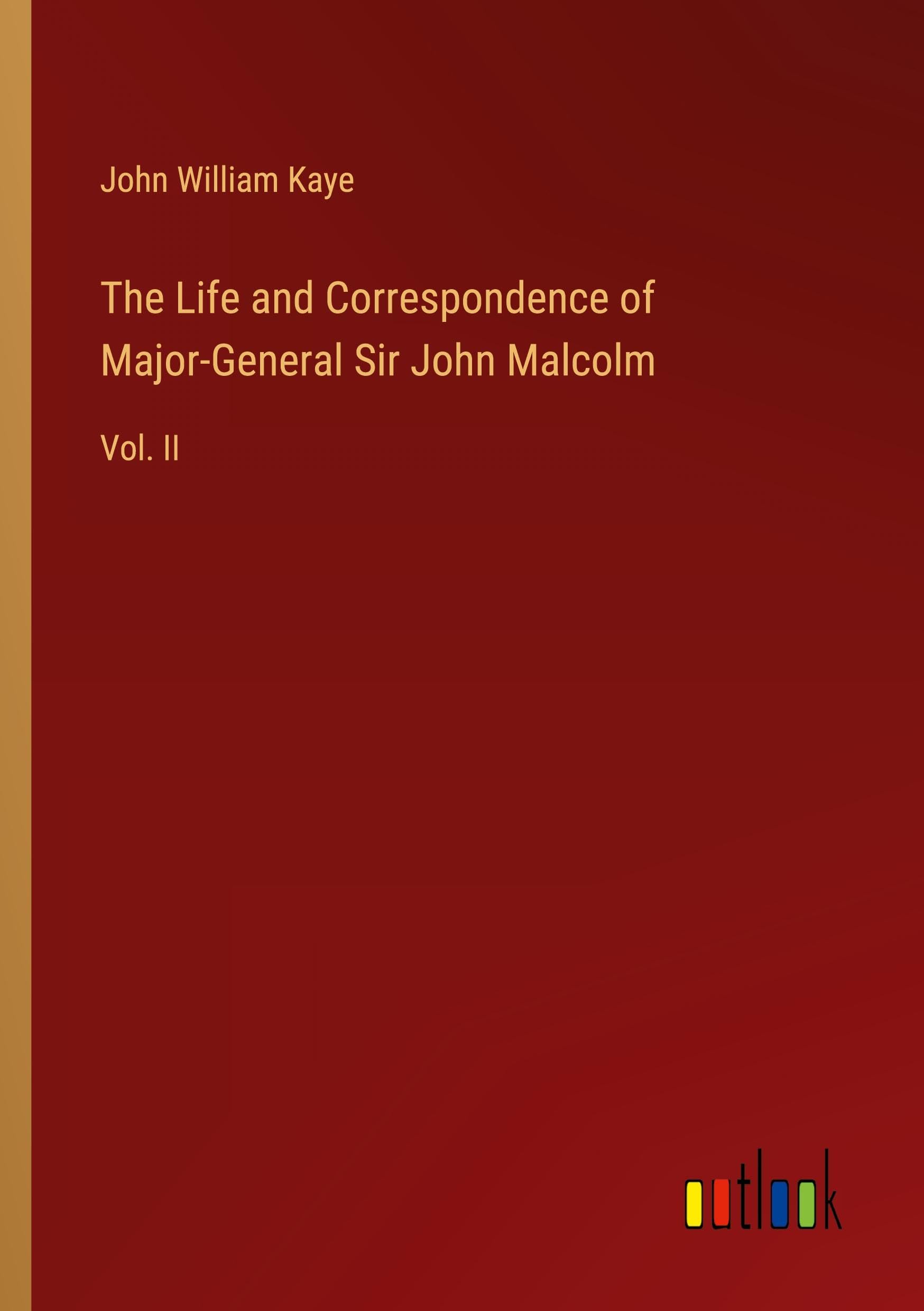 The Life and Correspondence of Major-General Sir John Malcolm: Vol. II
