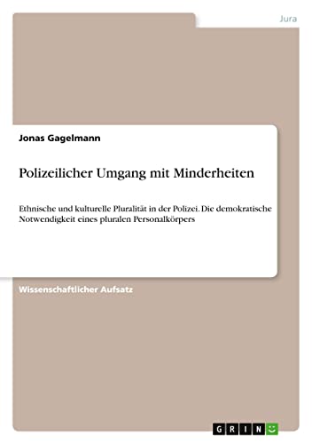 Polizeilicher Umgang mit Minderheiten: Ethnische und kulturelle Pluralität in der Polizei. Die demokratische Notwendigkeit eines pluralen Personalkörpers