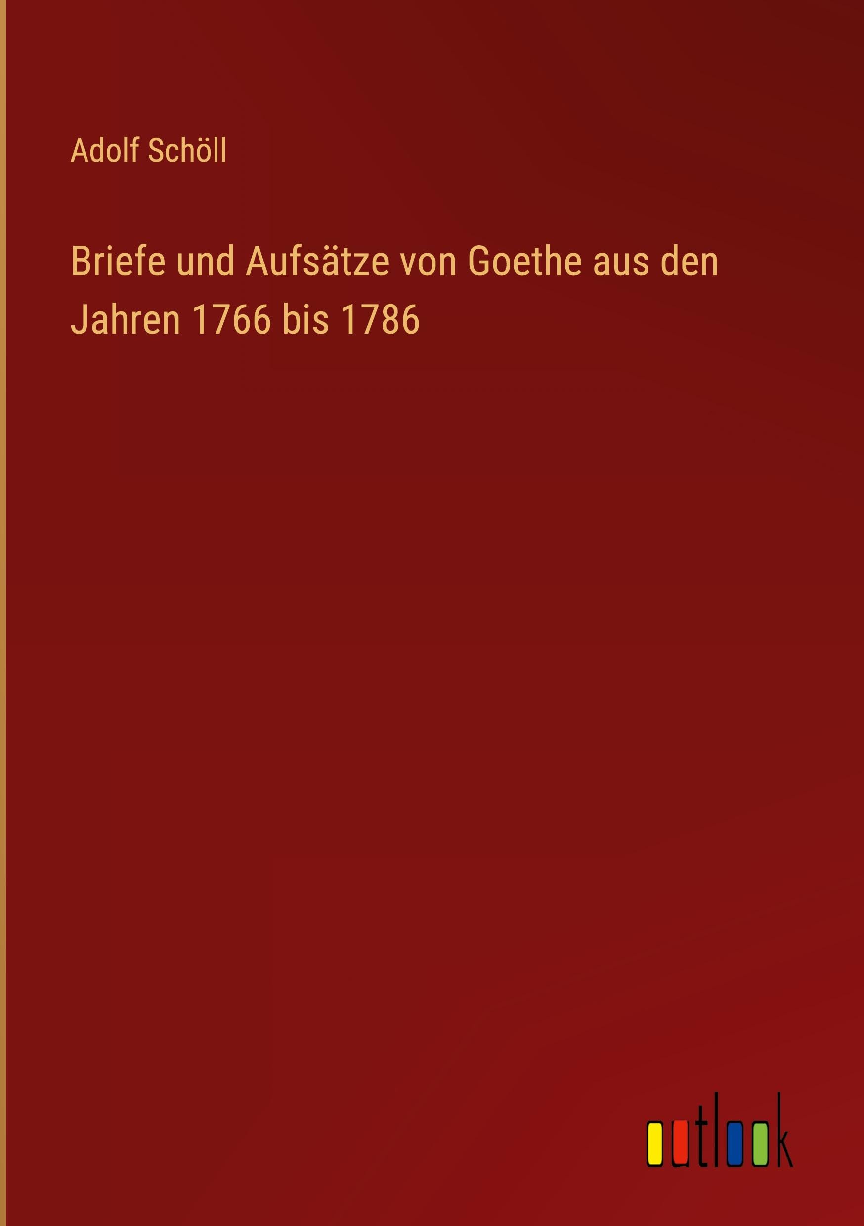 Briefe und Aufsätze von Goethe aus den Jahren 1766 bis 1786