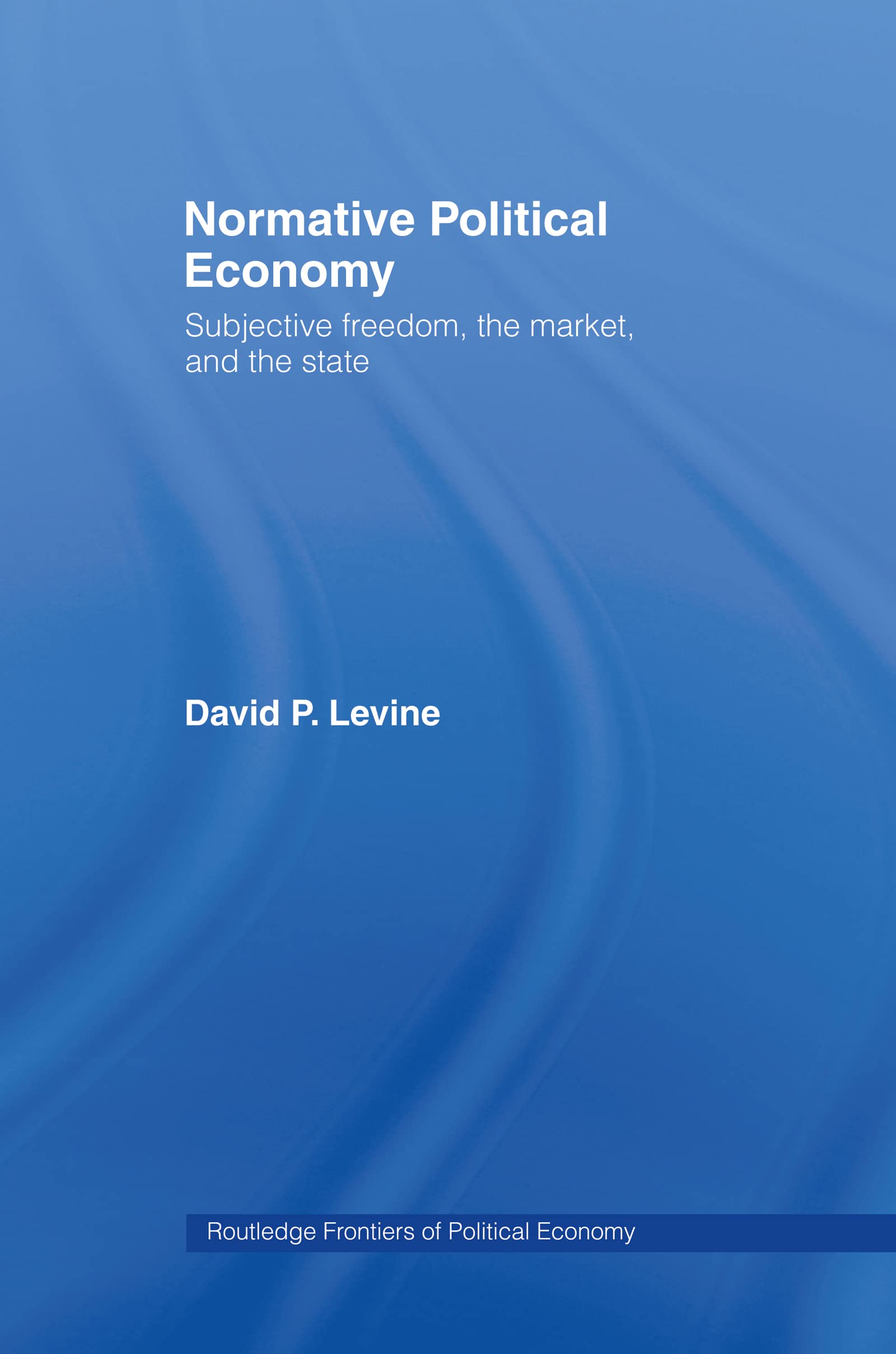 Normative Political Economy: Subjective Freedom, the Market and the State (Routledge Frontiers of Politicaleconomy, Band 31)
