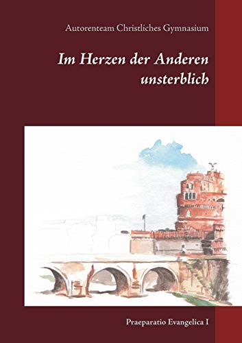 Im Herzen der Anderen unsterblich: Anthologie (Praeparatio Evangelica. Schriften des Christlichen Gymnasiums Jena)
