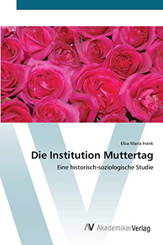 Die Institution Muttertag: Eine historisch-soziologische Studie
