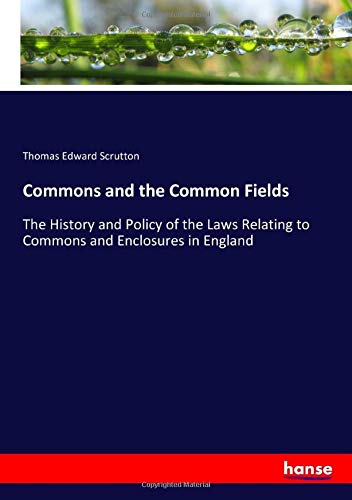 Commons and the Common Fields: The History and Policy of the Laws Relating to Commons and Enclosures in England