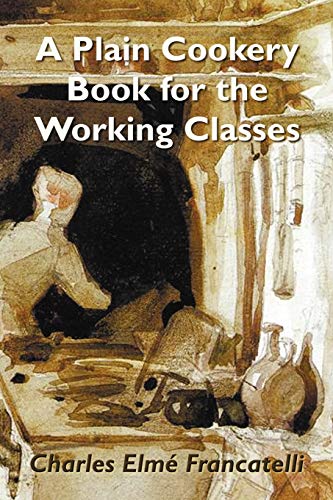 Francatelli, Charles Elm A Plain Cookery Book For The Working Classes