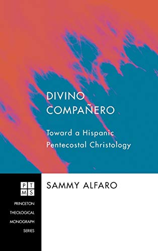 Divino Compañero: Toward a Hispanic Pentecostal Christology (Princeton Theological Monograph)
