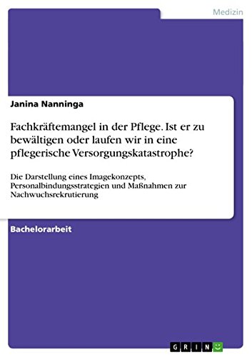 Fachkräftemangel in der Pflege. Ist er zu bewältigen oder laufen wir in eine pflegerische Versorgungskatastrophe?: Die Darstellung eines und Maßnahmen zur Nachwuchsrekrutierung