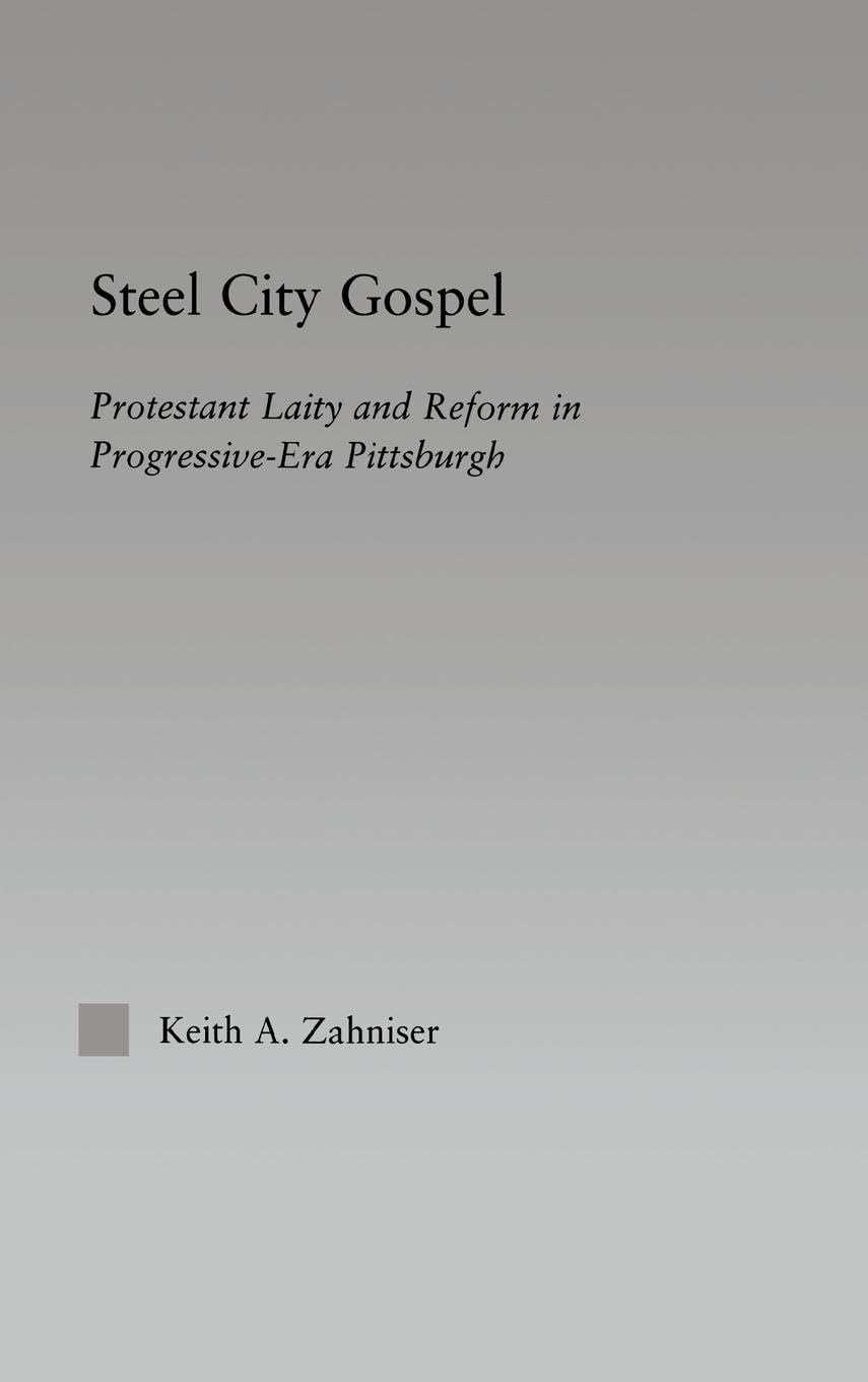 Steel City Gospel: Protestant Laity and Reform in Progressive-Era Pittsburgh (Religion in History, Society and Culture, Band 8)