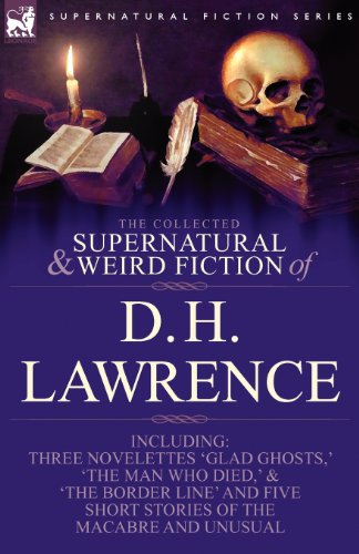 Lawrence, D. H. The Collected Supernatural And Weird Fiction Of D. H. Lawrence-Three Novelettes-'Glad Ghosts, ' The Man Who Died, ' The Border Line'-And Five Short St